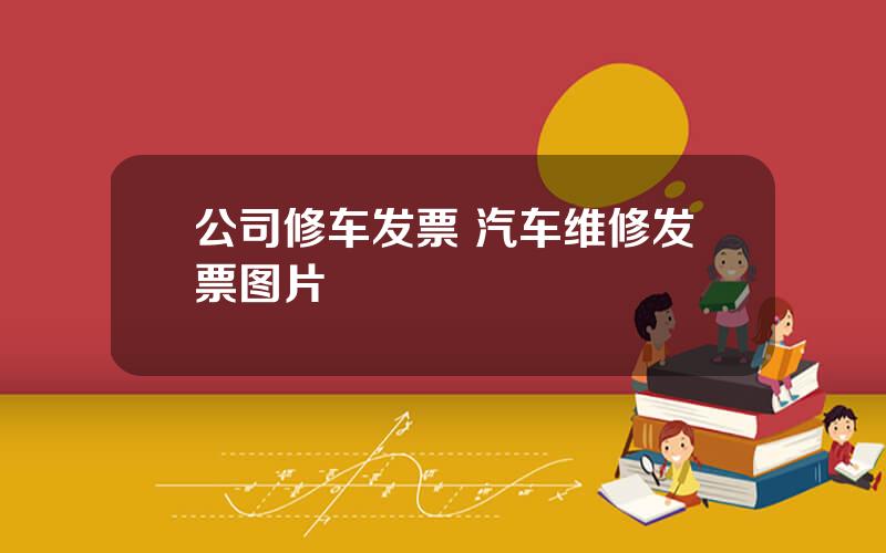 公司修车发票 汽车维修发票图片
